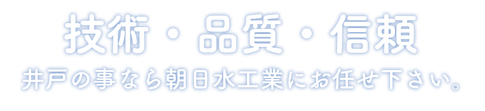 技術・品質・信頼 井戸のことなら朝日水工業にお任せ下さい。
